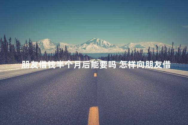 朋友借钱半个月后能要吗 怎样向朋友借钱才能借得到